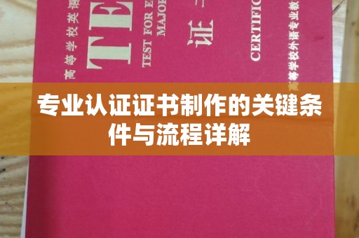 青原专业认证证书制作的关键条件与流程详解
