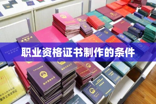 青原职业资格证书制作的条件