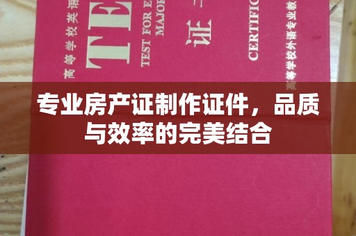 青原专业房产证制作证件，品质与效率的完美结合