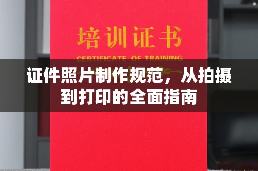 青原证件照片制作规范，从拍摄到打印的全面指南
