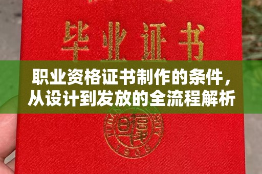 青原职业资格证书制作的条件，从设计到发放的全流程解析