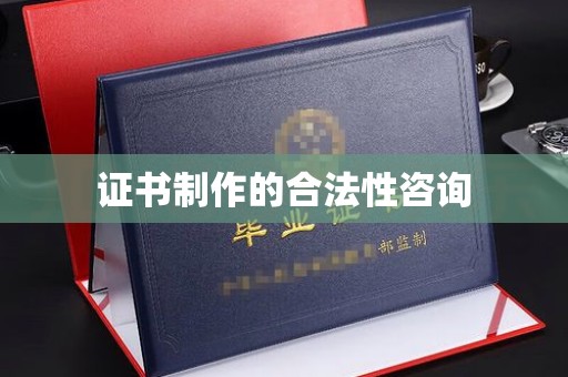 青原证书制作的合法性咨询