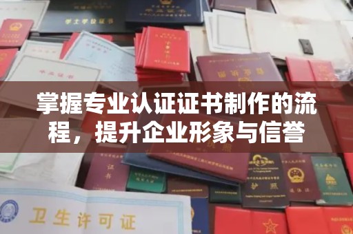 青原掌握专业认证证书制作的流程，提升企业形象与信誉