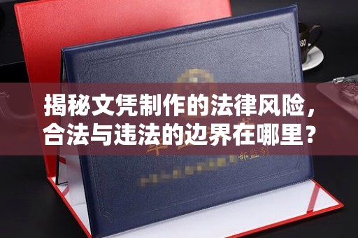 青原揭秘文凭制作的法律风险，合法与违法的边界在哪里？