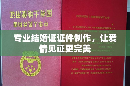 青原专业结婚证证件制作，让爱情见证更完美