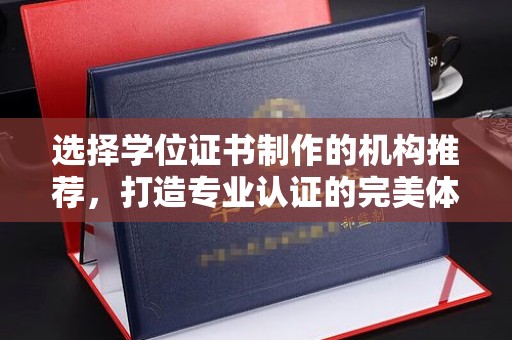 青原选择学位证书制作的机构推荐，打造专业认证的完美体验