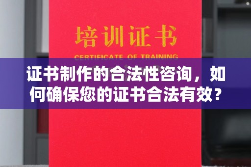 青原证书制作的合法性咨询，如何确保您的证书合法有效？
