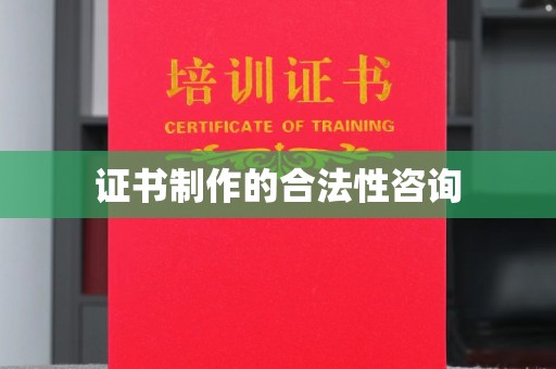 青原证书制作的合法性咨询