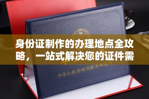青原身份证制作的办理地点全攻略，一站式解决您的证件需求