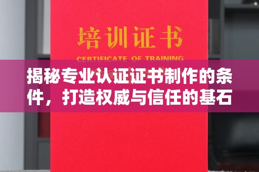 青原揭秘专业认证证书制作的条件，打造权威与信任的基石