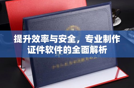 青原提升效率与安全，专业制作证件软件的全面解析