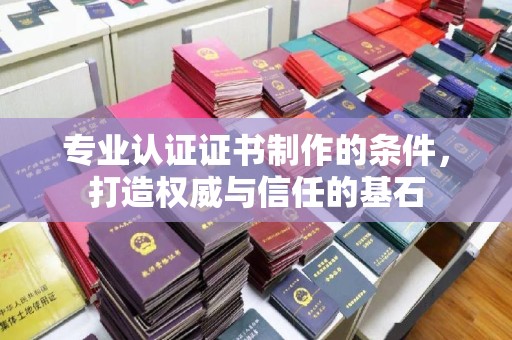 青原专业认证证书制作的条件，打造权威与信任的基石
