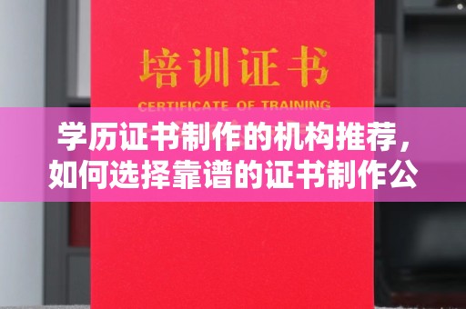 青原学历证书制作的机构推荐，如何选择靠谱的证书制作公司？